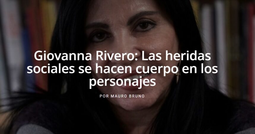 Giovanna Rivero: Las heridas sociales se hacen cuerpo en los personajes